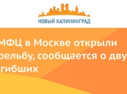 В МФЦ в Москве открыли стрельбу, сообщается о двух погибших
