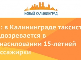 СК: в Калининграде таксист подозревается в изнасиловании 15-летней пассажирки
