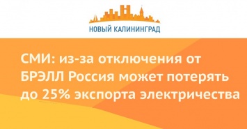 СМИ: из-за отключения от БРЭЛЛ Россия может потерять до 25% экспорта электричества