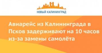 Авиарейс из Калининграда в Псков задерживают на 10 часов из-за замены самолета