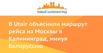 В Utair объяснили маршрут рейса из Москвы в Калининград, минуя Белоруссию