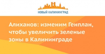 Алиханов: изменим Генплан, чтобы увеличить зеленые зоны в Калининграде