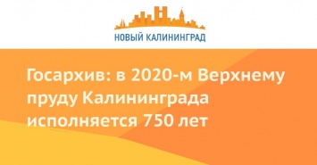 Госархив: в 2020-м Верхнему пруду Калининграда исполняется 750 лет