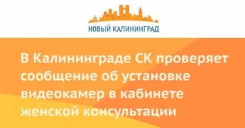 В Калининграде СК проверяет сообщение об установке видеокамер в кабинете женской консультации