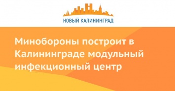 Минобороны построит в Калининграде модульный инфекционный центр
