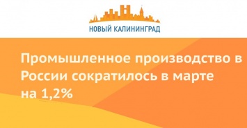 Промышленное производство в России сократилось в марте на 1,2%