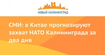 СМИ: в Китае прогнозируют захват НАТО Калининграда за два дня