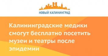 Калининградские медики смогут бесплатно посетить музеи и театры после эпидемии