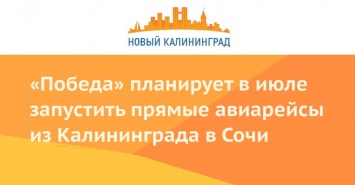 «Победа» планирует в июле запустить прямые авиарейсы из Калининграда в Сочи