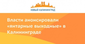 Власти анонсировали «янтарные выходные» в Калининграде