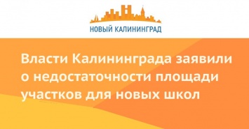 Власти Калининграда заявили о недостаточности площади участков для новых школ
