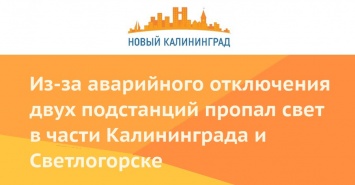 Из-за аварийного отключения двух подстанций пропал свет в части Калининграда и Светлогорске