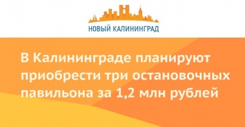 В Калининграде планируют приобрести три остановочных павильона за 1,2 млн рублей