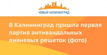 В Калининград пришла первая партия антивандальных ливневых решеток (фото)