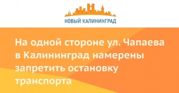 На одной стороне ул. Чапаева в Калининград намерены запретить остановку транспорта