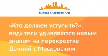 «Кто должен уступить?»: водители удивляются новым знакам на перекрестке Дачной с Московским