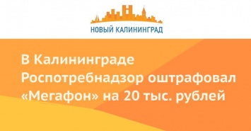 В Калининграде Роспотребнадзор оштрафовал «Мегафон» на 20 тыс. рублей