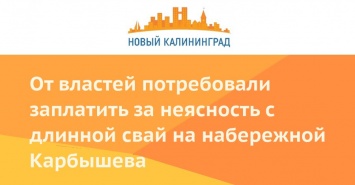 От властей потребовали заплатить за неясность с длинной свай на набережной Карбышева